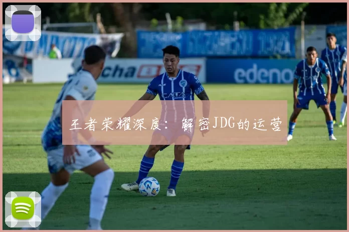 王者荣耀深度：解密JDG的运营