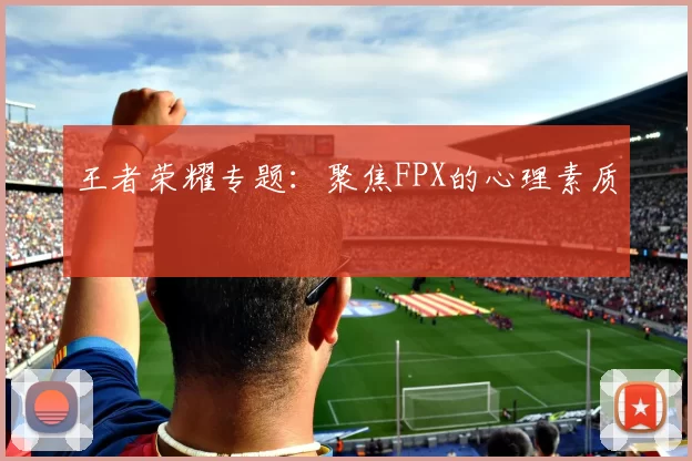 王者荣耀专题：聚焦FPX的心理素质