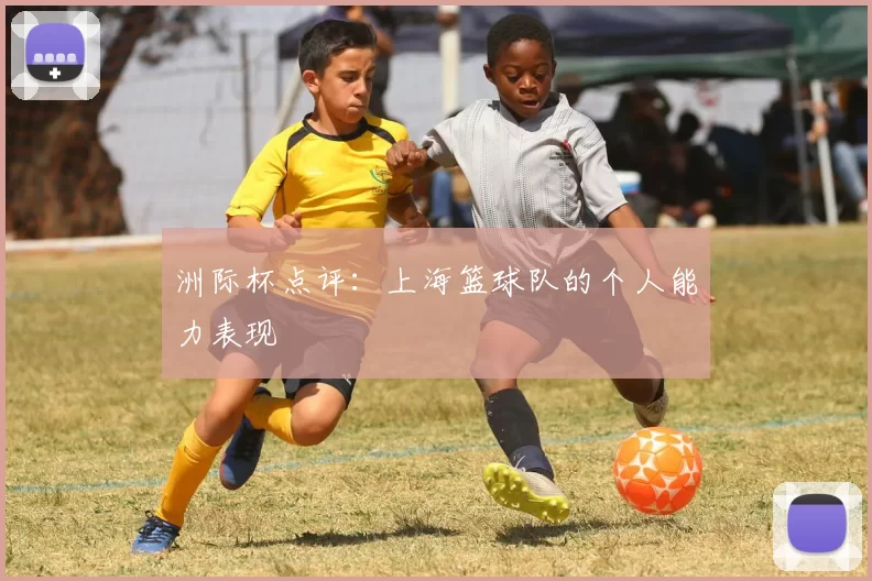 洲际杯点评：上海篮球队的个人能力表现