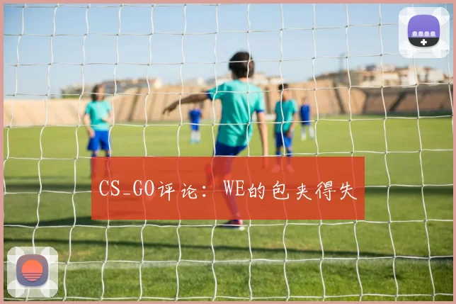 CS_GO评论：WE的包夹得失