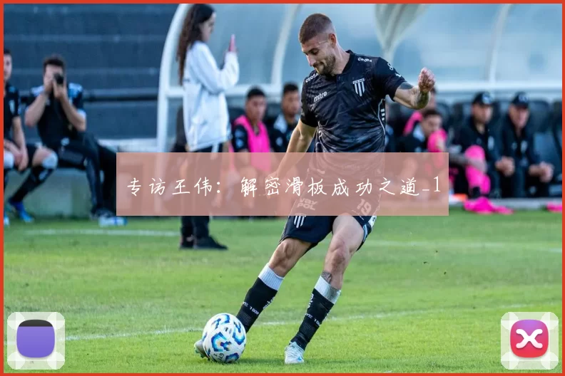 专访王伟：解密滑板成功之道_1