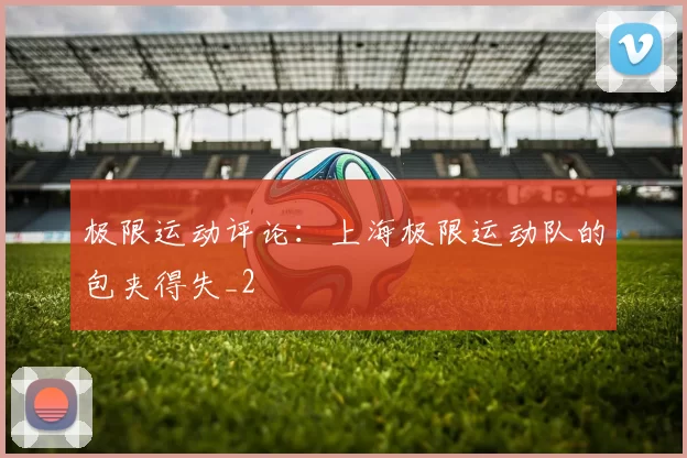 极限运动评论：上海极限运动队的包夹得失_2