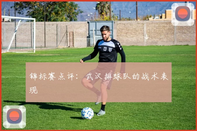 锦标赛点评：武汉排球队的战术表现