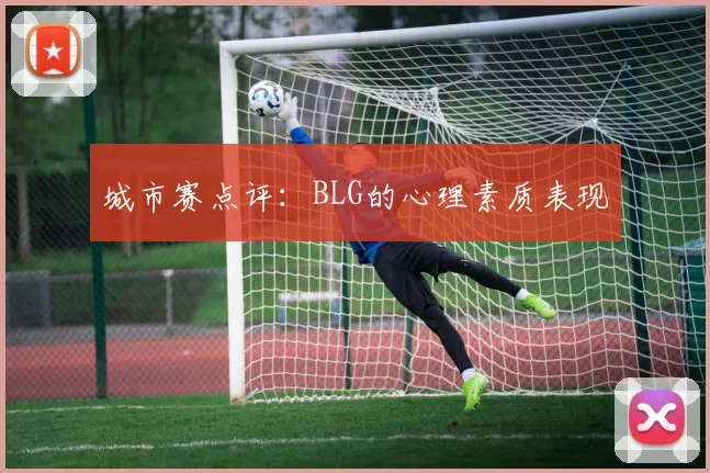 城市赛点评：BLG的心理素质表现