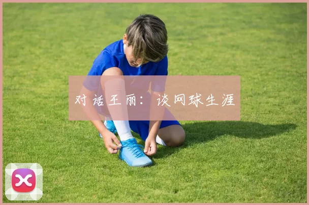 对话王丽：谈网球生涯