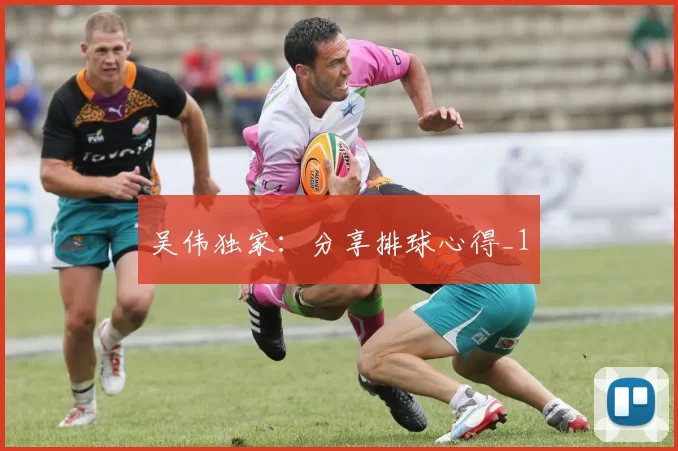 吴伟独家：分享排球心得_1