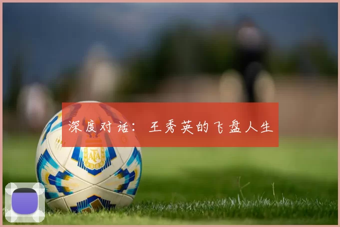 深度对话：王秀英的飞盘人生