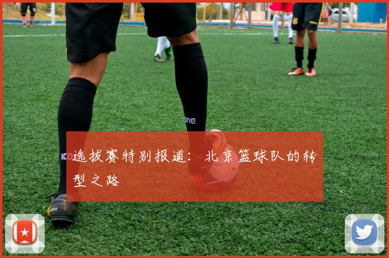 选拔赛特别报道：北京篮球队的转型之路