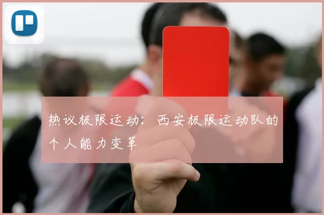 热议极限运动：西安极限运动队的个人能力变革